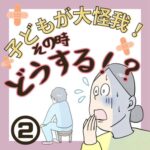 子どもが大怪我！その時どうする⁉︎【２】