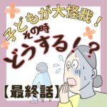 子どもが大怪我！その時どうする⁉︎【最終話】