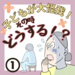 子どもが大怪我！その時どうする⁉︎【１】